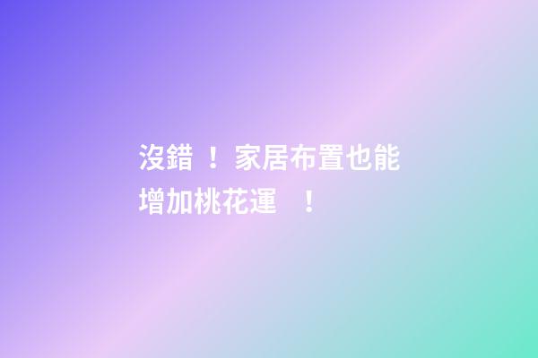 沒錯！家居布置也能增加桃花運！
